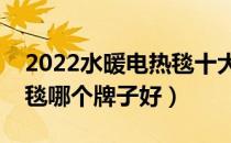 2022水暖电热毯十大品牌排行榜（水暖电热毯哪个牌子好）