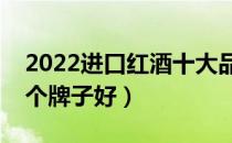 2022进口红酒十大品牌排行榜（进口红酒哪个牌子好）