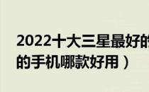 2022十大三星最好的手机排行榜（三星最好的手机哪款好用）