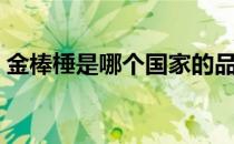 金棒棰是哪个国家的品牌（什么档次怎么样）