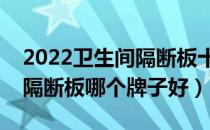 2022卫生间隔断板十大品牌排行榜（卫生间隔断板哪个牌子好）