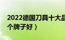 2022德国刀具十大品牌排行榜（德国刀具哪个牌子好）