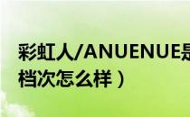 彩虹人/ANUENUE是哪个国家的品牌（什么档次怎么样）