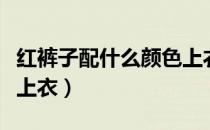 红裤子配什么颜色上衣男（红裤子配什么颜色上衣）