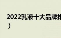 2022乳液十大品牌排行榜（乳液哪个牌子好）