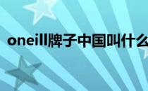 oneill牌子中国叫什么（oneill是什么牌子）