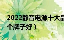 2022静音电源十大品牌排行榜（静音电源哪个牌子好）