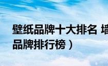 壁纸品牌十大排名 墙纸品牌（壁纸墙纸十大品牌排行榜）