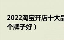 2022淘宝开店十大品牌排行榜（淘宝开店哪个牌子好）