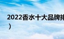 2022香水十大品牌排行榜（香水哪个牌子好）