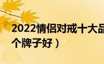 2022情侣对戒十大品牌排行榜（情侣对戒哪个牌子好）
