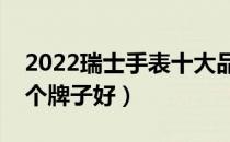 2022瑞士手表十大品牌排行榜（瑞士手表哪个牌子好）