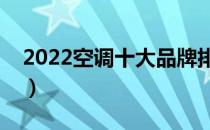 2022空调十大品牌排行榜（空调哪个牌子好）