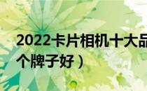 2022卡片相机十大品牌排行榜（卡片相机哪个牌子好）