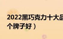 2022黑巧克力十大品牌排行榜（黑巧克力哪个牌子好）