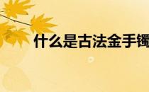 什么是古法金手镯（什么是古龙水）
