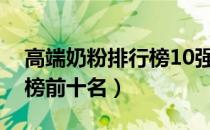 高端奶粉排行榜10强有哪些（高端奶粉排行榜前十名）