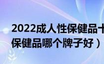 2022成人性保健品十大品牌排行榜（成人性保健品哪个牌子好）