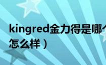 kingred金力得是哪个国家的品牌（什么档次怎么样）