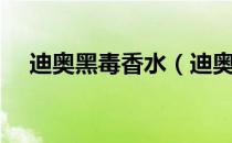 迪奥黑毒香水（迪奥毒药香水一共几款）