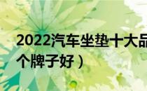 2022汽车坐垫十大品牌排行榜（汽车坐垫哪个牌子好）
