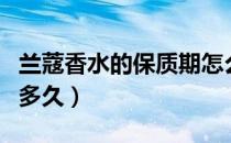 兰蔻香水的保质期怎么看（兰蔻香水的保质期多久）
