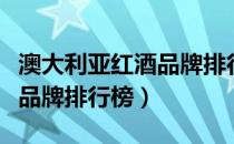 澳大利亚红酒品牌排行榜前十（澳大利亚红酒品牌排行榜）