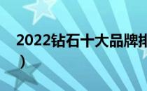 2022钻石十大品牌排行榜（钻石哪个牌子好）