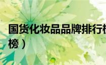 国货化妆品品牌排行榜（国货化妆品品牌排行榜）