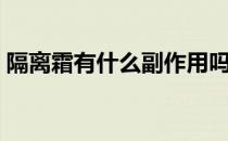 隔离霜有什么副作用吗（隔离霜有副作用吗）