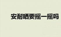 安耐晒要摇一摇吗（安耐晒要卸妆吗）