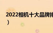 2022相机十大品牌排行榜（相机哪个牌子好）