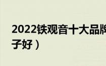 2022铁观音十大品牌排行榜（铁观音哪个牌子好）