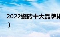 2022瓷砖十大品牌排行榜（瓷砖哪个牌子好）