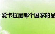 爱卡拉是哪个国家的品牌（什么档次怎么样）