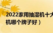 2022家用抽湿机十大品牌排行榜（家用抽湿机哪个牌子好）