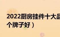 2022厨房挂件十大品牌排行榜（厨房挂件哪个牌子好）