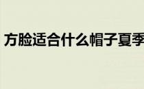 方脸适合什么帽子夏季（方脸适合什么帽子）