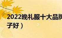 2022晚礼服十大品牌排行榜（晚礼服哪个牌子好）