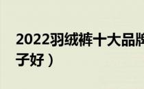2022羽绒裤十大品牌排行榜（羽绒裤哪个牌子好）