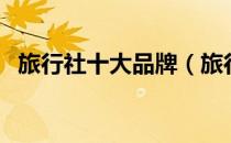 旅行社十大品牌（旅行社十大品牌排行榜）