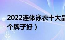 2022连体泳衣十大品牌排行榜（连体泳衣哪个牌子好）