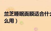 兰芝睡眠面膜适合什么肤质（兰芝睡眠面膜怎么用）