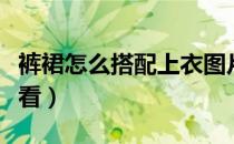 裤裙怎么搭配上衣图片（裤裙怎么搭配上衣好看）