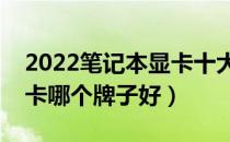 2022笔记本显卡十大品牌排行榜（笔记本显卡哪个牌子好）