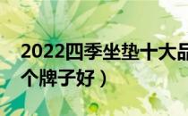 2022四季坐垫十大品牌排行榜（四季坐垫哪个牌子好）