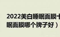 2022美白睡眠面膜十大品牌排行榜（美白睡眠面膜哪个牌子好）