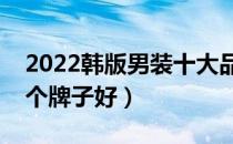 2022韩版男装十大品牌排行榜（韩版男装哪个牌子好）