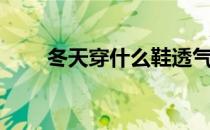 冬天穿什么鞋透气（冬天穿什么鞋）