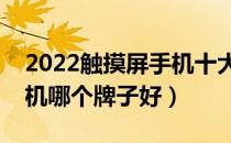 2022触摸屏手机十大品牌排行榜（触摸屏手机哪个牌子好）